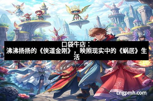 口袋牛店：沸沸扬扬的《侠道金刚》，映照现实中的《蜗居》生活