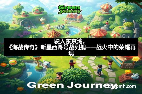 驶入东京湾，《海战传奇》新墨西哥号战列舰——战火中的荣耀再现